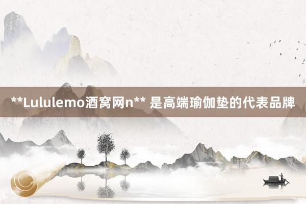 **Lululemo酒窝网n** 是高端瑜伽垫的代表品牌